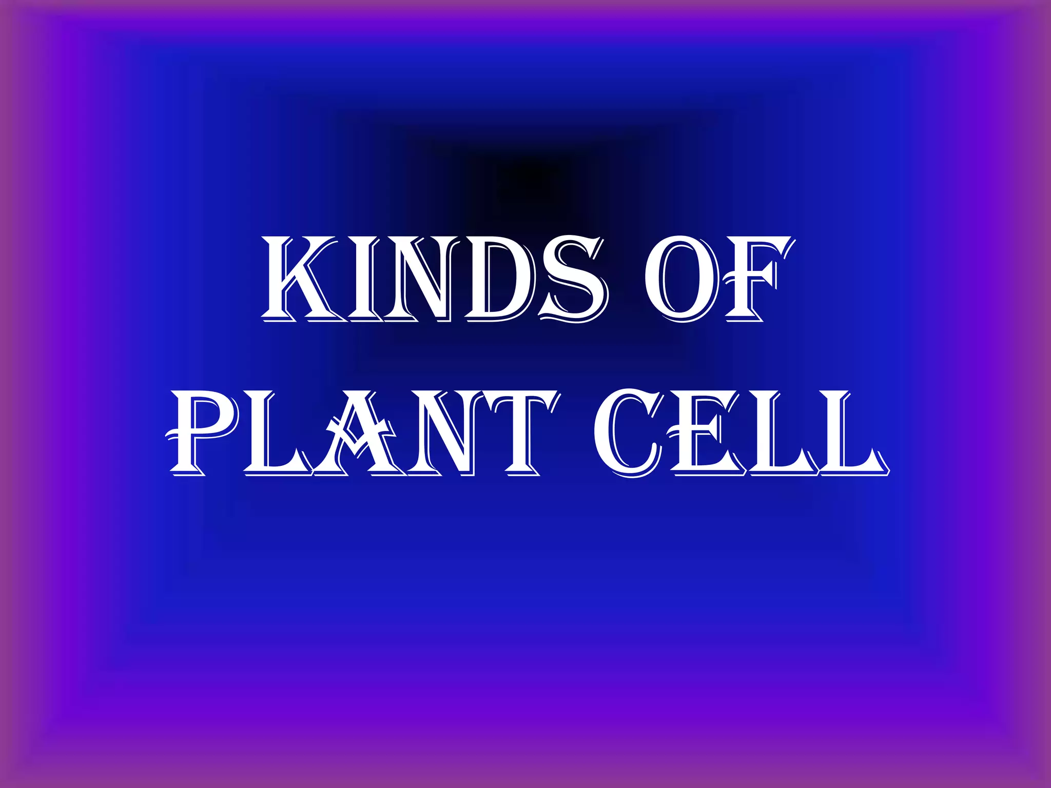 Kinds of
Plant Cell
 