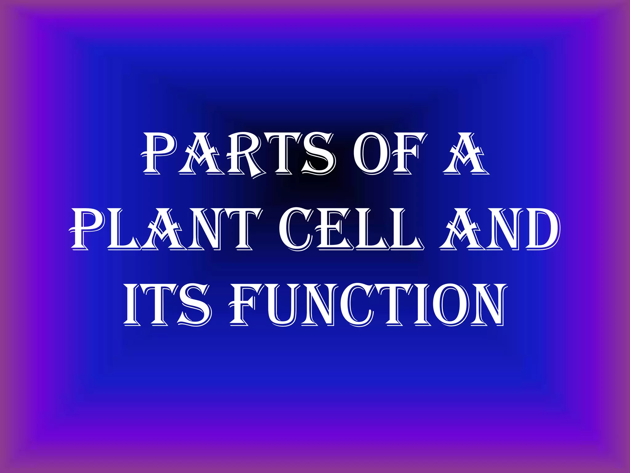 Parts of a
Plant Cell and
its Function
 