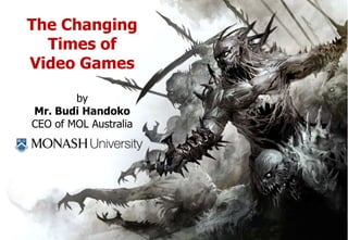 The Changing
Times of
Video Games
by
Mr. Budi Handoko
CEO of MOL Australia
 