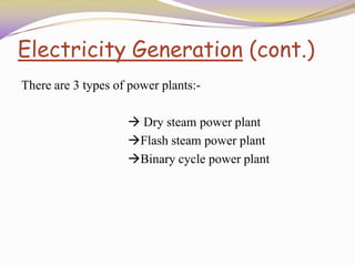 Electricity Generation (cont.)
There are 3 types of power plants:-
 Dry steam power plant
Flash steam power plant
Binary cycle power plant
 