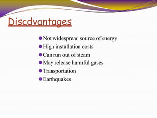 Disadvantages
⚫Not widespread source of energy
⚫High installation costs
⚫Can run out of steam
⚫May release harmful gases
⚫Transportation
⚫Earthquakes
 