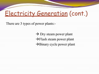Electricity Generation (cont.)
There are 3 types of power plants:-
 Dry steam power plant
Flash steam power plant
Binary cycle power plant
 