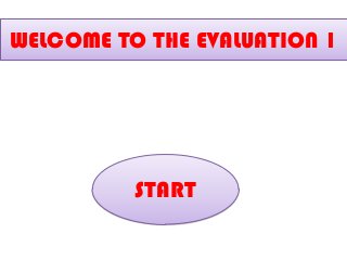 WELCOME TO THE EVALUATION 1
START
 
