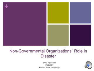 +
Non-Governmental Organizations` Role in
Disaster
Erika Feinstein
PAD4391
Florida State University
 