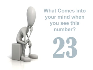 What Comes into
your mind when
you see this
number?
23
 