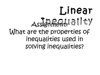 Linear
InequalityAssignment:
What are the properties of
inequalities used in
solving inequalities?