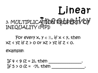 Linear
Inequality3. MULTIPLICATION PROPERTY OF
INEQUALITY (MPI)
For every x, y , if x < y, then¡Ê ?
xz < yz if z > 0 or xz > yz if z < 0.
example:
If 4 < 9 (z = 2), then _______________.
If 5 > 0 (z = -7), then _______________.