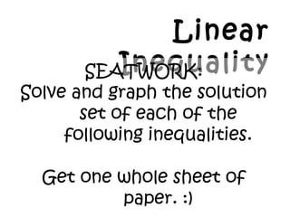 Linear
InequalitySEATWORK:
Solve and graph the solution
set of each of the
following inequalities.
Get one whole sheet of
paper. :)