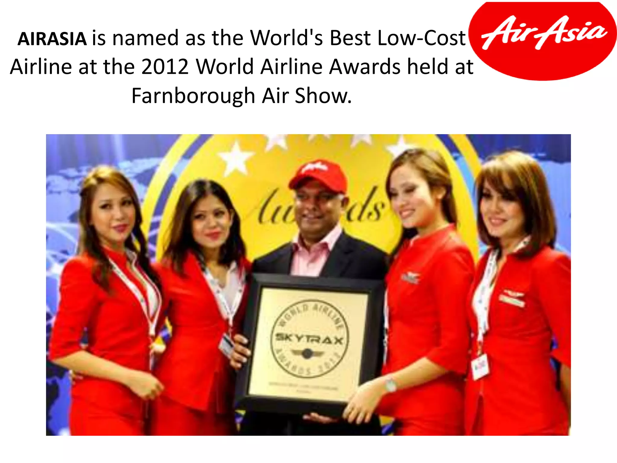 AIRASIA is named as the World's Best Low-Cost
Airline at the 2012 World Airline Awards held at
Farnborough Air Show.
 
