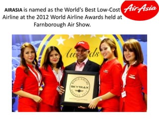 AIRASIA is named as the World's Best Low-Cost
Airline at the 2012 World Airline Awards held at
Farnborough Air Show.
 