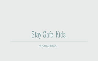 Stay Safe, Kids.
DIPLOMA SEMINAR 1
 
