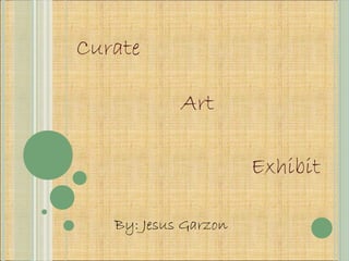 Curate
Art
Exhibit
By: Jesus Garzon
 