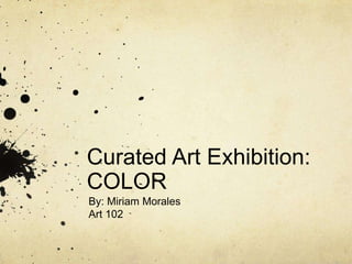 Curated Art Exhibition:
COLOR
By: Miriam Morales
Art 102
 