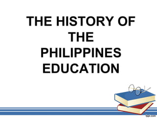 THE HISTORY OF
THE
PHILIPPINES
EDUCATION
 