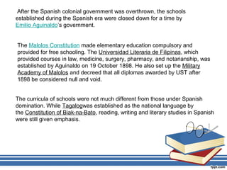 After the Spanish colonial government was overthrown, the schools
established during the Spanish era were closed down for ...