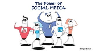 The Power of
SOCIAL MEDIA.
-Sanjay Barua
 