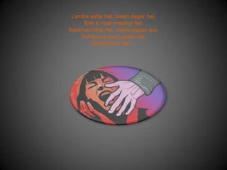 Lamba safar hai, bisari dagar hai,
Todi si raah maangi hai,
Aankhon bhar hai, neela gagan aur,
Terha hua kuch paani hai,
Sheet leher hai…
 