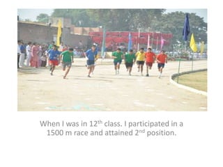 When I was in 12th class. I participated in a
1500 m race and attained 2nd position.
 