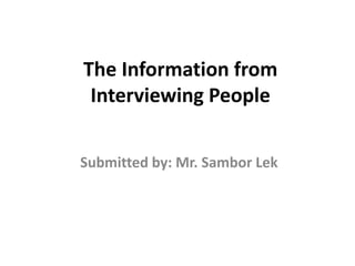 The Information from
Interviewing People
Submitted by: Mr. Sambor Lek
 