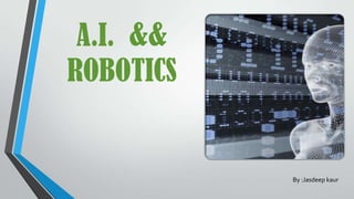 A.I. &&
ROBOTICS
By :Jasdeep kaur
 