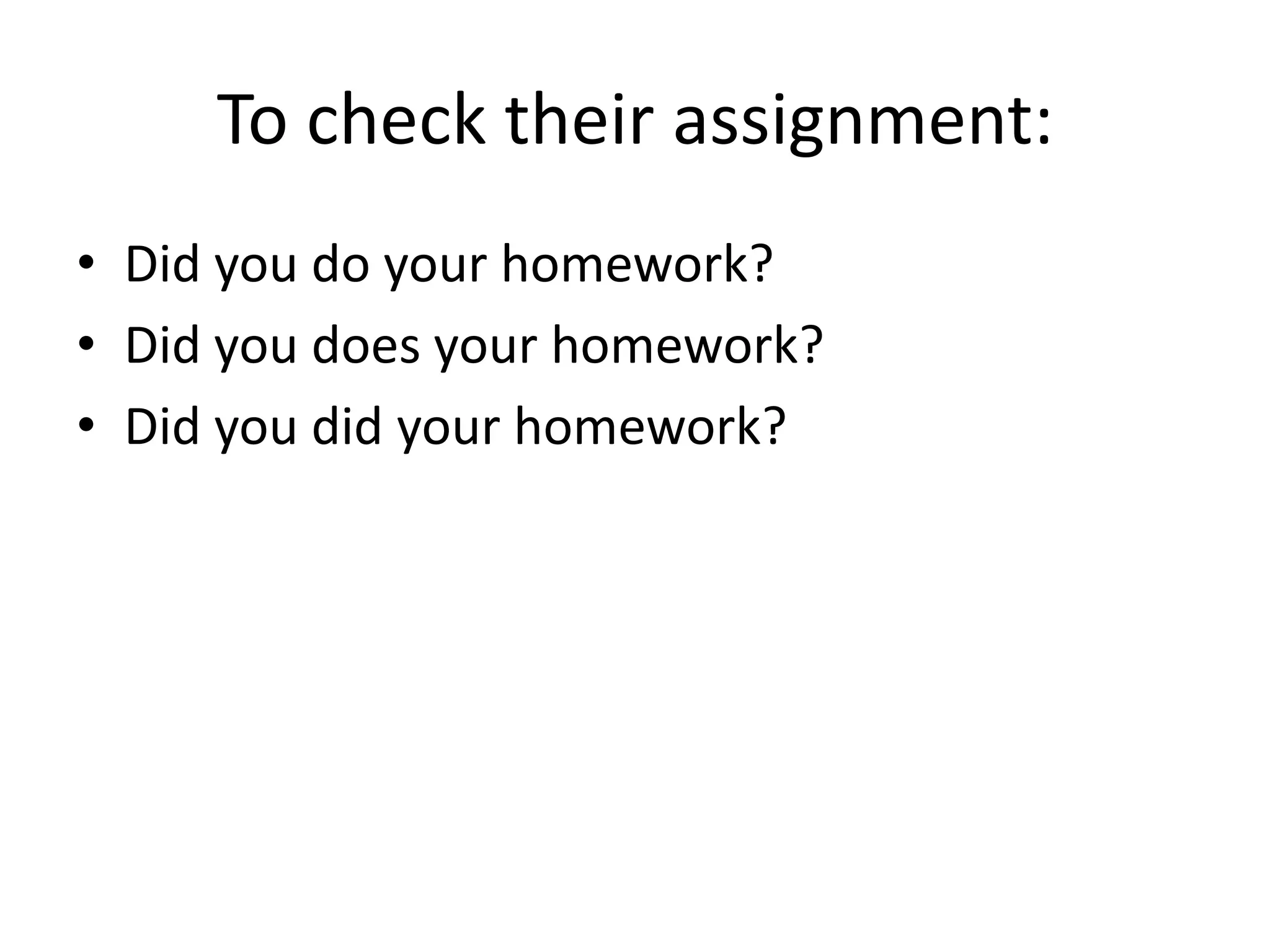 To check their assignment:
• Did you do your homework?
• Did you does your homework?
• Did you did your homework?
 