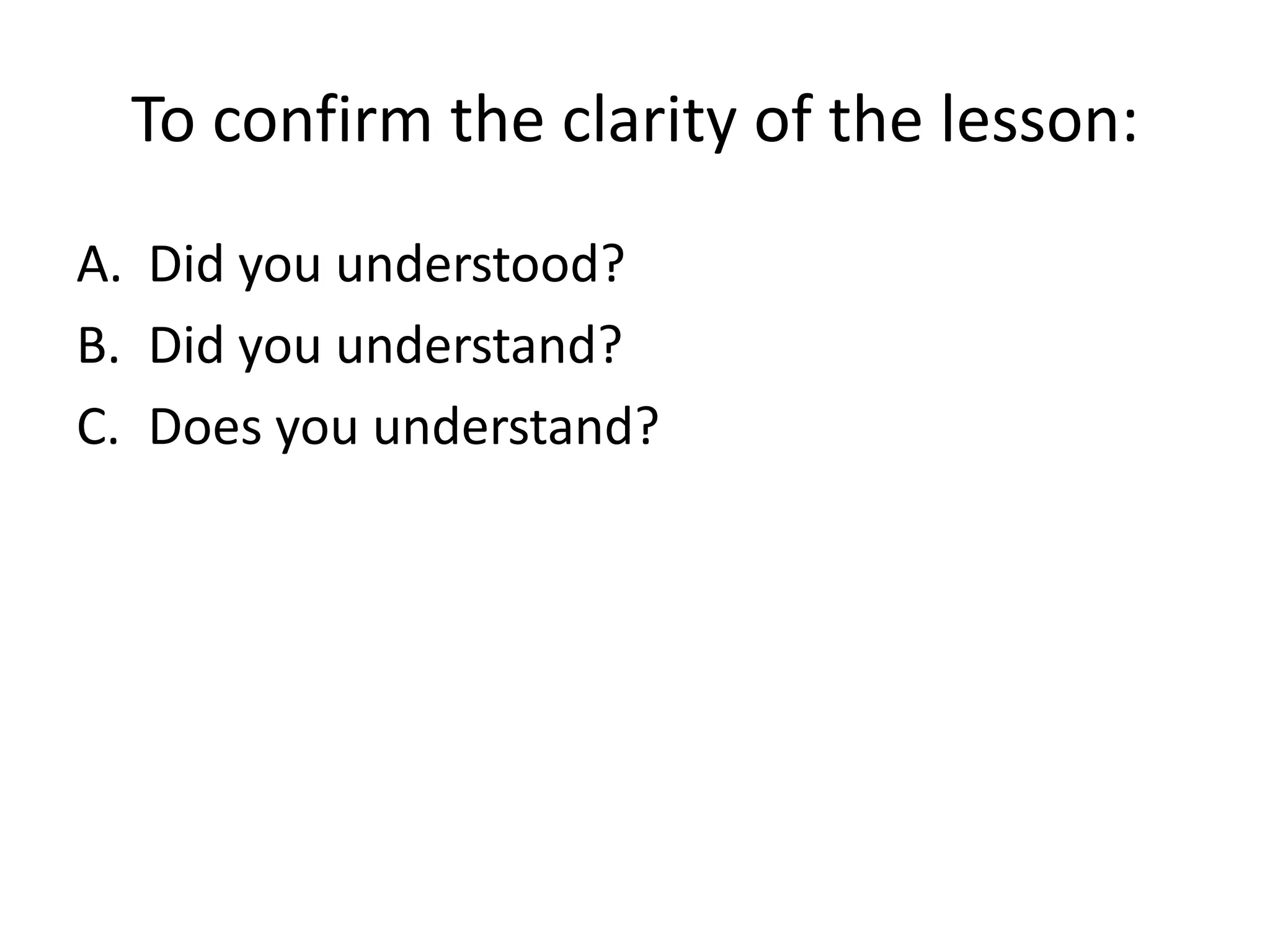 To confirm the clarity of the lesson:
A. Did you understood?
B. Did you understand?
C. Does you understand?
 