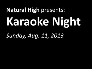 Natural High presents:
Karaoke
Sunday, Aug. 11, 2013
 