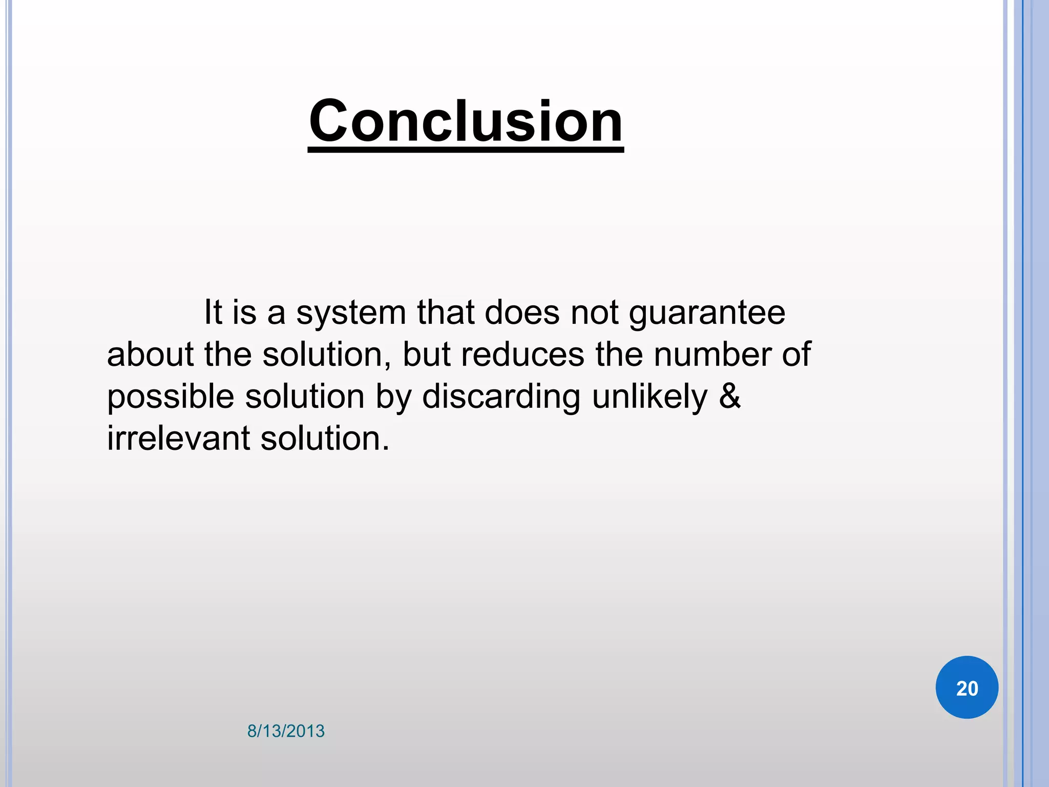 It is a system that does not guarantee
about the solution, but reduces the number of
possible solution by discarding unlikely &
irrelevant solution.
Conclusion
8/13/2013
20
 