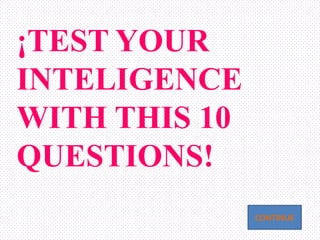 ¡TEST YOUR
INTELIGENCE
WITH THIS 10
QUESTIONS!
CONTINUE
 