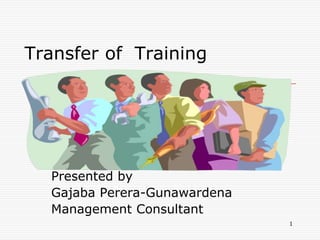Transfer of Training
Presented by
Gajaba Perera-Gunawardena
Management Consultant
1
 