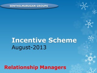Incentive Scheme
August-2013
Relationship Managers
SENTHILMURUGAN GROUPS
 