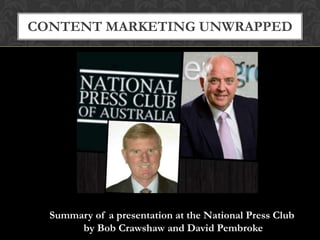 CONTENT MARKETING UNWRAPPED
Summary of a presentation at the National Press Club
by Bob Crawshaw and David Pembroke
 