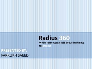 Radius 360Where learning is placed above cramming
for grades!
PRESENTED BY:
FARRUKH SAEED
 