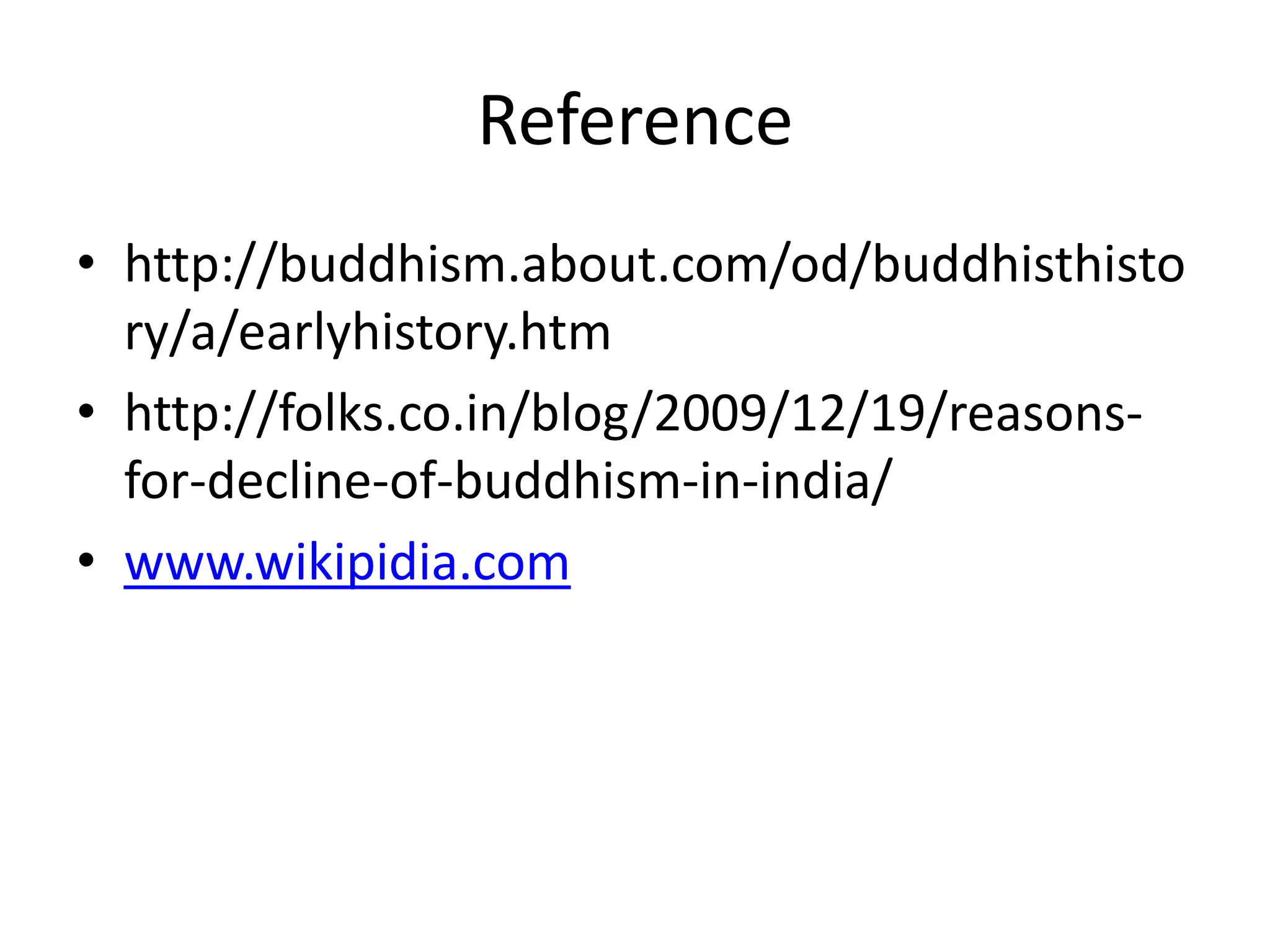 Reference
• http://buddhism.about.com/od/buddhisthisto
ry/a/earlyhistory.htm
• http://folks.co.in/blog/2009/12/19/reasons-
for-decline-of-buddhism-in-india/
• www.wikipidia.com
 