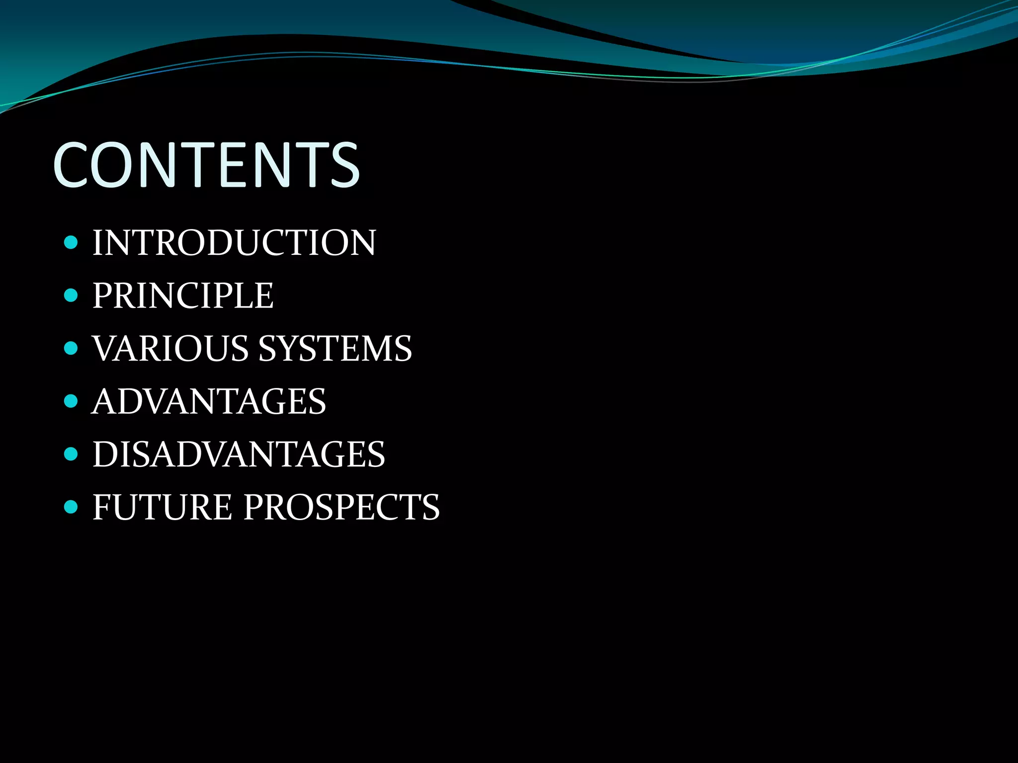 CONTENTS
 INTRODUCTION
 PRINCIPLE
 VARIOUS SYSTEMS
 ADVANTAGES
 DISADVANTAGES
 FUTURE PROSPECTS
 