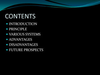 CONTENTS
 INTRODUCTION
 PRINCIPLE
 VARIOUS SYSTEMS
 ADVANTAGES
 DISADVANTAGES
 FUTURE PROSPECTS
 