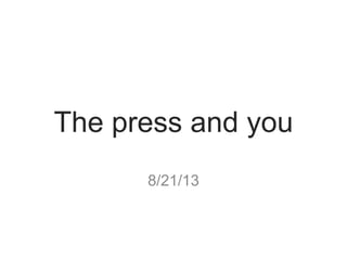 The press and you
8/21/13
 