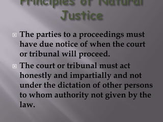  The parties to a proceedings must
have due notice of when the court
or tribunal will proceed.
 The court or tribunal must act
honestly and impartially and not
under the dictation of other persons
to whom authority not given by the
law.
 