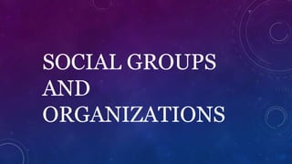 SOCIAL GROUPS
AND
ORGANIZATIONS
 