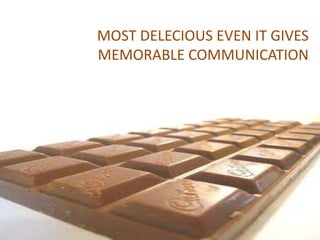 MOST DELECIOUS EVEN IT GIVES
MEMORABLE COMMUNICATION
 