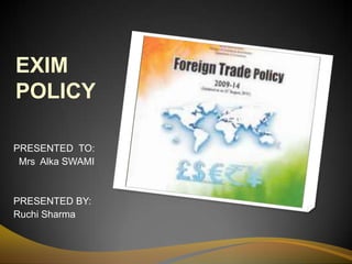 EXIM
POLICY
PRESENTED TO:
Mrs Alka SWAMI
PRESENTED BY:
Ruchi Sharma
 