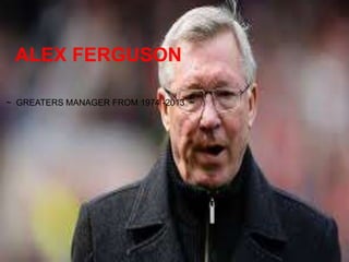 ALEX FERGUSON
~ GREATERS MANAGER FROM 1974 -2013 ~
 