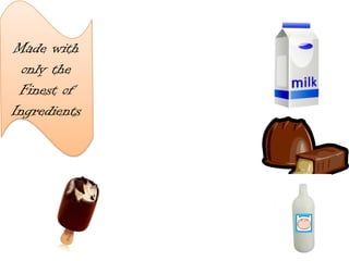 Made with
only the
Finest of
Ingredients
 