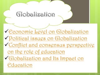 Economic Level on Globalization
Political issues on Globalization
Conflict and consensus perspective
on the role of education
Globalization and Its Impact on
Education
 