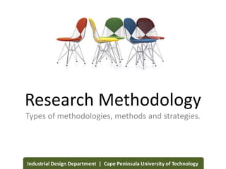 Research Methodology
Types of methodologies, methods and strategies.
Industrial Design Department | Cape Peninsula University of Technology
 