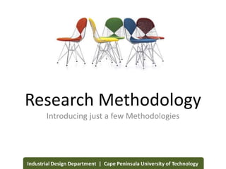 Research Methodology
Introducing just a few Methodologies
Industrial Design Department | Cape Peninsula University of Technology
 