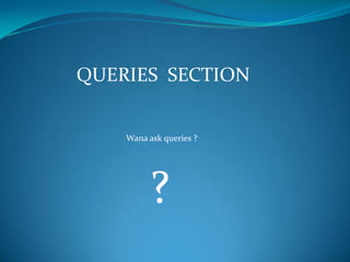 QUERIES SECTION
Wana ask queries ?
?
 