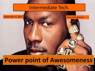 Intermediate Tech.
Power point of Awesomeness
September 4, 2013 Conrad Engstrom
 