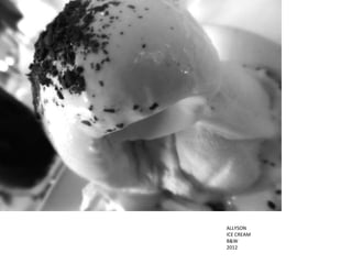 ALLYSON
ICE CREAM
B&W
2012
 