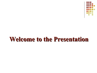 Welcome to the PresentationWelcome to the Presentation
 
